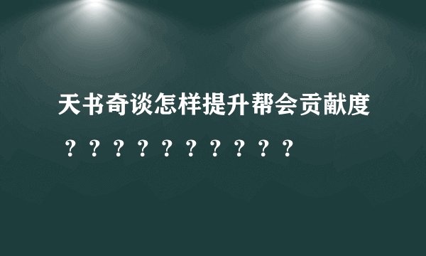 天书奇谈怎样提升帮会贡献度 ？？？？？？？？？？
