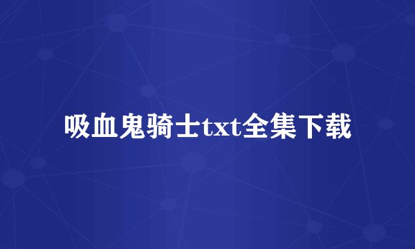 吸血鬼骑士txt全集下载