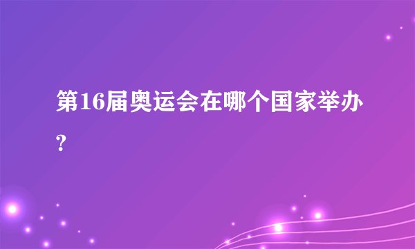 第16届奥运会在哪个国家举办?