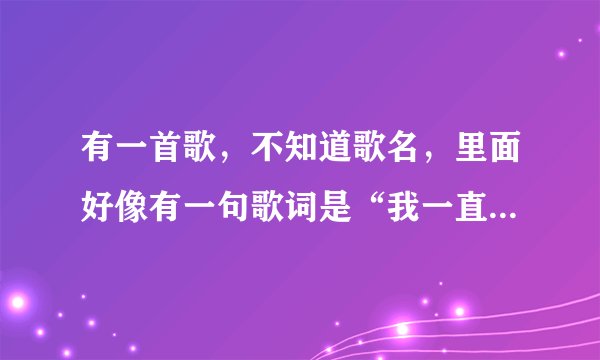 有一首歌，不知道歌名，里面好像有一句歌词是“我一直在等待”或者“我还是在等待”