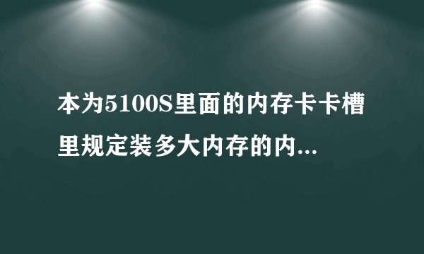 本为5100S里面的内存卡卡槽里规定装多大内存的内存卡不？