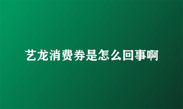 艺龙消费券是怎么回事啊