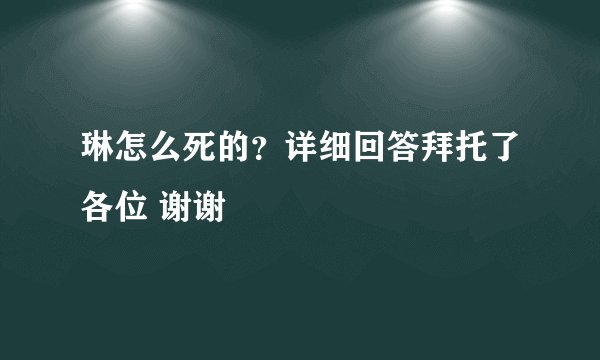琳怎么死的？详细回答拜托了各位 谢谢