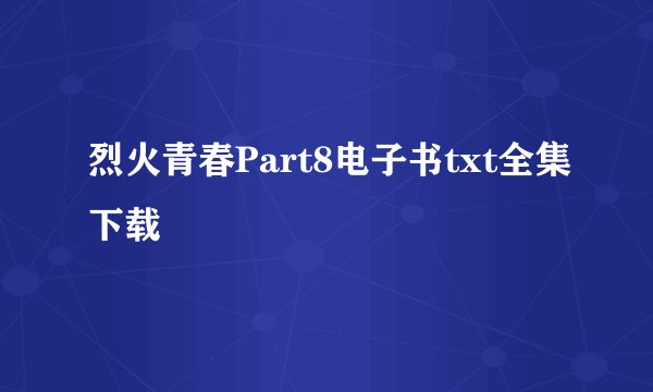 烈火青春Part8电子书txt全集下载