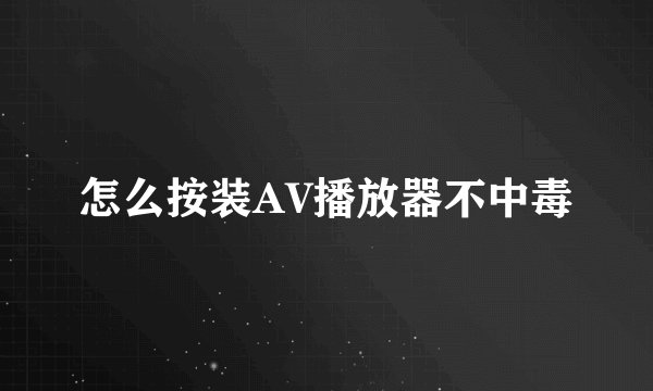 怎么按装AV播放器不中毒