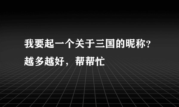 我要起一个关于三国的昵称？越多越好，帮帮忙