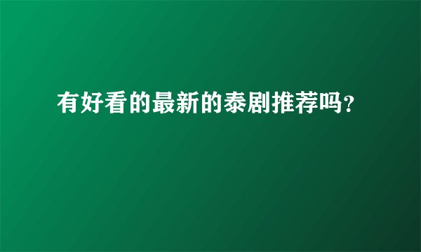 有好看的最新的泰剧推荐吗？
