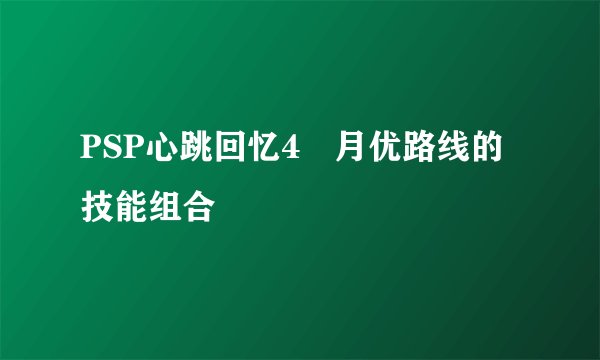 PSP心跳回忆4皐月优路线的技能组合