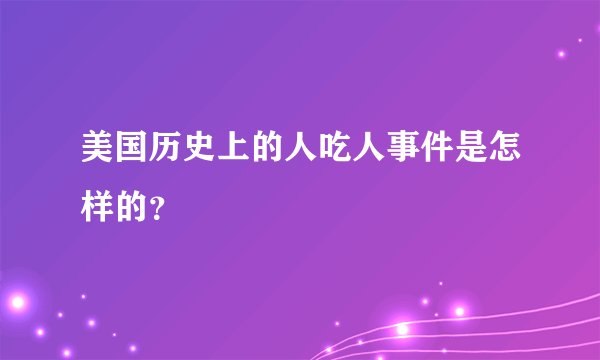 美国历史上的人吃人事件是怎样的？