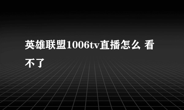 英雄联盟1006tv直播怎么 看不了