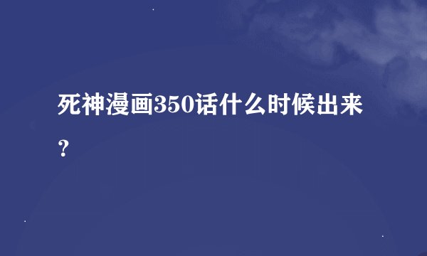 死神漫画350话什么时候出来？