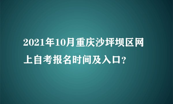 2021年10月重庆沙坪坝区网上自考报名时间及入口？