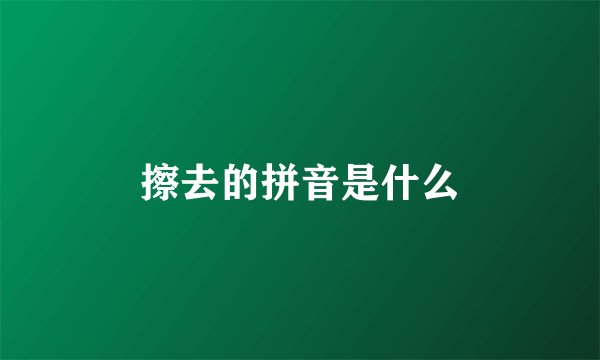 擦去的拼音是什么