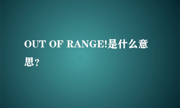 OUT OF RANGE!是什么意思？