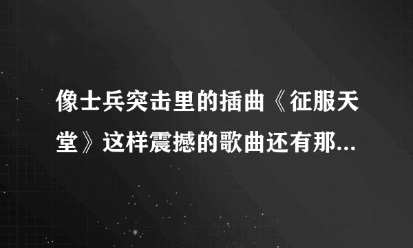 像士兵突击里的插曲《征服天堂》这样震撼的歌曲还有那些，谢谢。