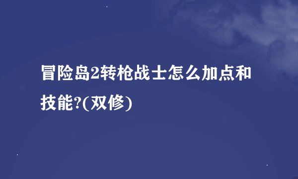 冒险岛2转枪战士怎么加点和技能?(双修)