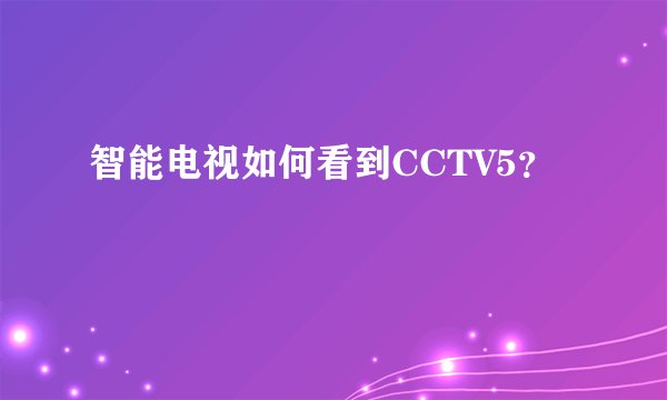 智能电视如何看到CCTV5？