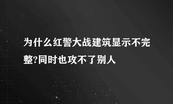 为什么红警大战建筑显示不完整?同时也攻不了别人