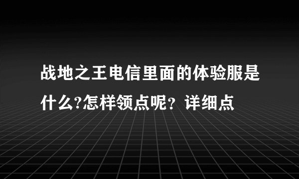 战地之王电信里面的体验服是什么?怎样领点呢？详细点