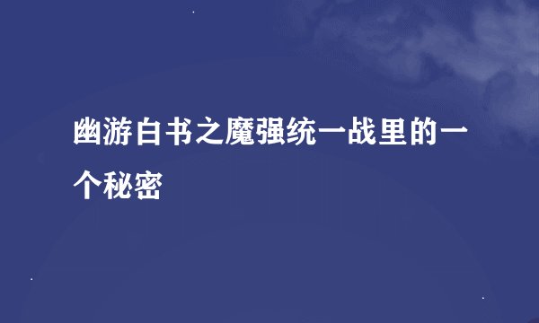 幽游白书之魔强统一战里的一个秘密
