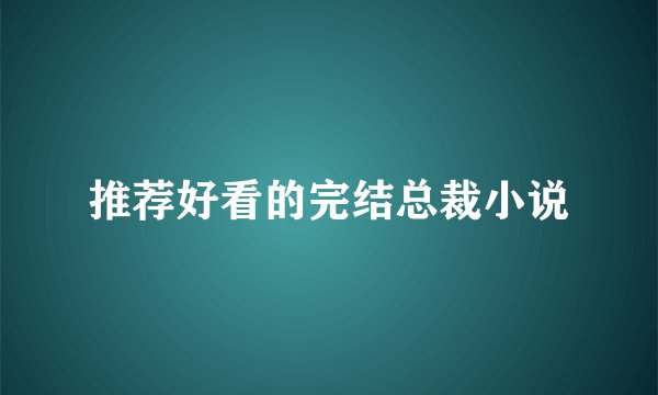 推荐好看的完结总裁小说