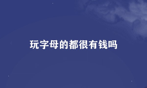 玩字母的都很有钱吗