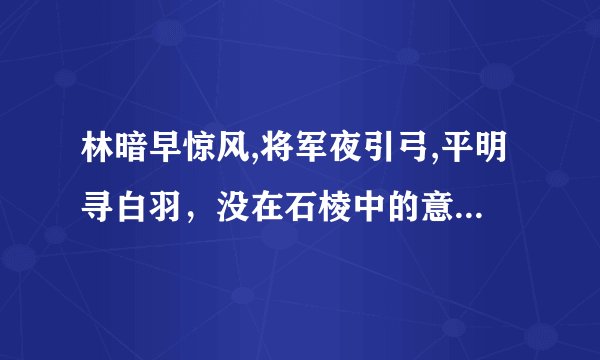 林暗早惊风,将军夜引弓,平明寻白羽，没在石棱中的意思是什么