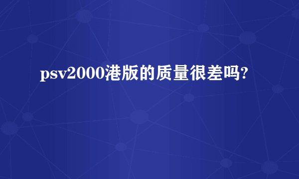 psv2000港版的质量很差吗?