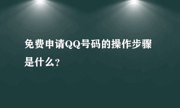 免费申请QQ号码的操作步骤是什么？