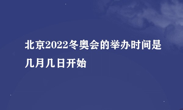 北京2022冬奥会的举办时间是几月几日开始