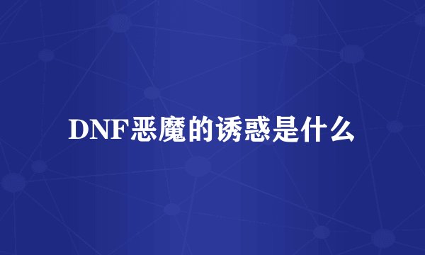 DNF恶魔的诱惑是什么