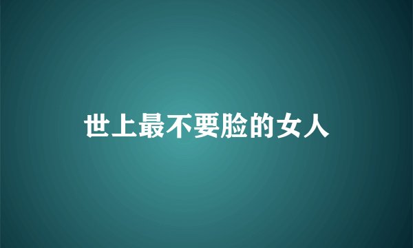世上最不要脸的女人