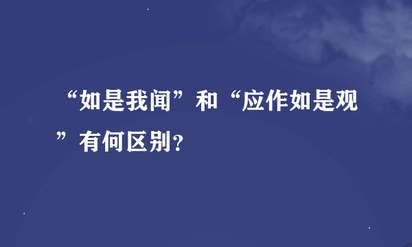 “如是我闻”和“应作如是观”有何区别？