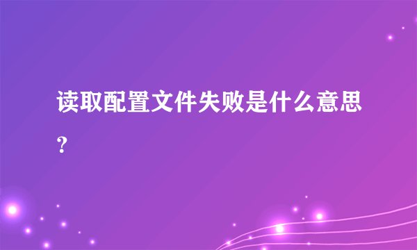 读取配置文件失败是什么意思？