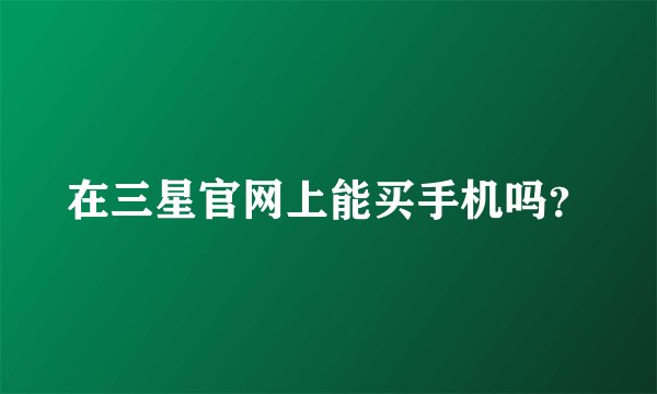 在三星官网上能买手机吗？