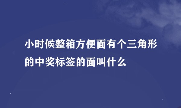 小时候整箱方便面有个三角形的中奖标签的面叫什么