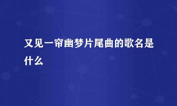 又见一帘幽梦片尾曲的歌名是什么