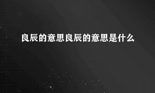 良辰的意思良辰的意思是什么