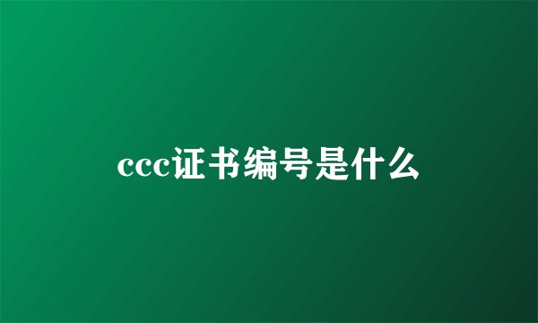 ccc证书编号是什么
