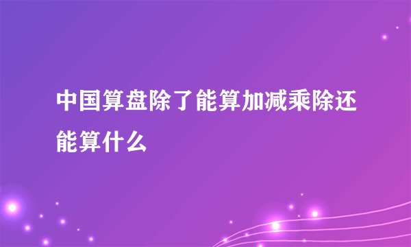 中国算盘除了能算加减乘除还能算什么