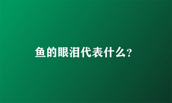 鱼的眼泪代表什么？
