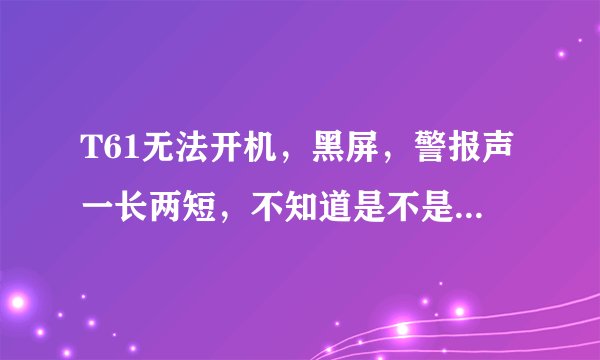 T61无法开机，黑屏，警报声一长两短，不知道是不是T61显卡门，该怎么维修