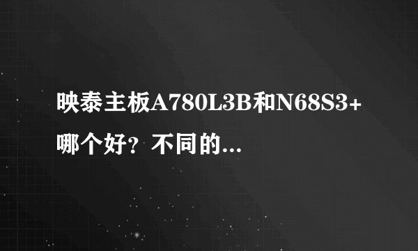 映泰主板A780L3B和N68S3+哪个好？不同的芯片怎么对比好坏