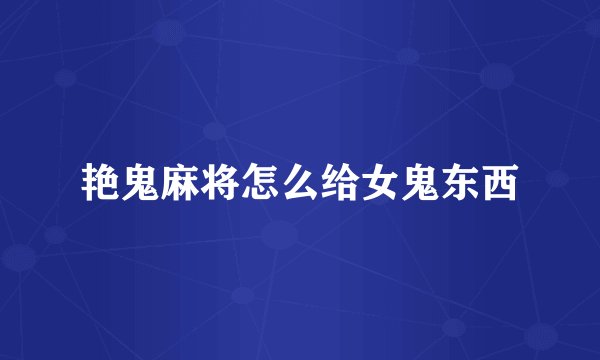 艳鬼麻将怎么给女鬼东西