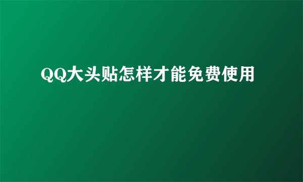 QQ大头贴怎样才能免费使用