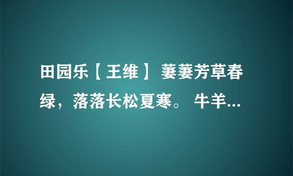 田园乐【王维】 萋萋芳草春绿，落落长松夏寒。 牛羊自归村巷，童稚不识衣冠 求译文