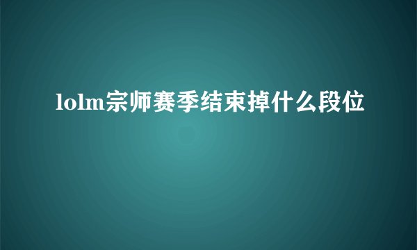 lolm宗师赛季结束掉什么段位