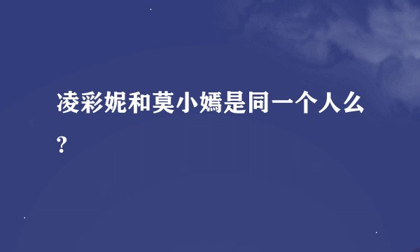 凌彩妮和莫小嫣是同一个人么?