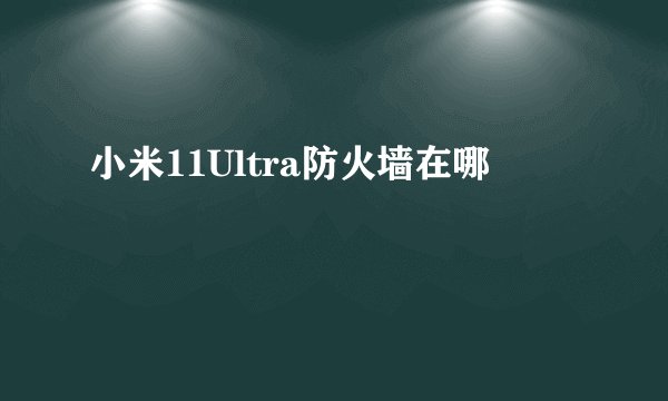 小米11Ultra防火墙在哪