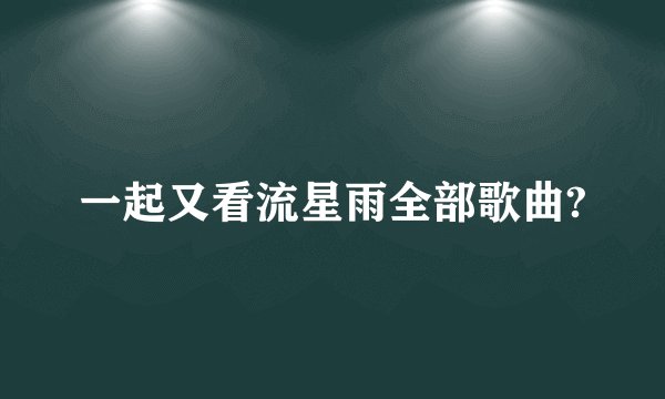 一起又看流星雨全部歌曲?